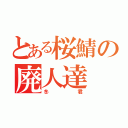 とある桜鯖の廃人達（冬君）