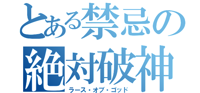 とある禁忌の絶対破神（ラース・オブ・ゴッド）