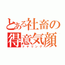 とある社畜の得意気顔（ドヤリング）