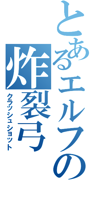 とあるエルフの炸裂弓（クラッシュショット）