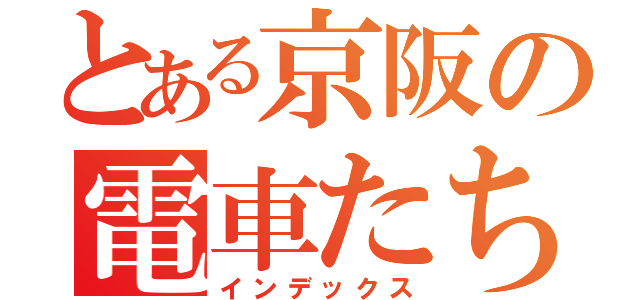 とある京阪の電車たち（インデックス）