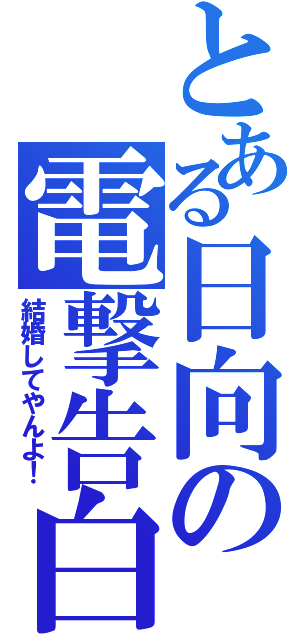 とある日向の電撃告白（結婚してやんよ！）