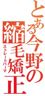 とある今野の縮毛矯正（ストレートパーマ）