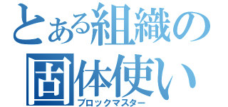 とある組織の固体使い（ブロックマスター）