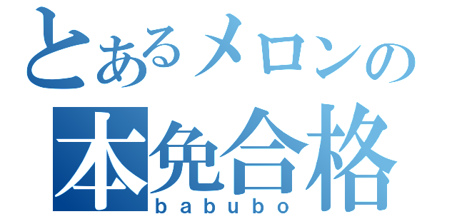 とあるメロンの本免合格（ｂａｂｕｂｏ）