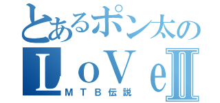 とあるポン太のＬｏＶｅⅡ（ＭＴＢ伝説）