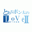 とあるポン太のＬｏＶｅⅡ（ＭＴＢ伝説）