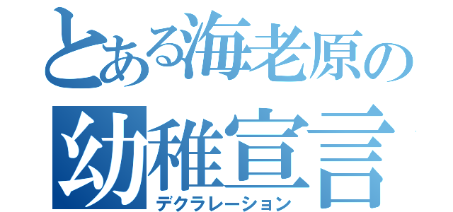 とある海老原の幼稚宣言（デクラレーション）