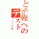 とある俺へのテスト（イジメ行為）