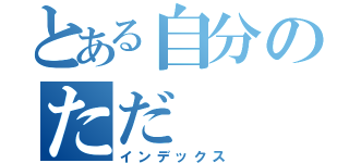 とある自分のただ（インデックス）