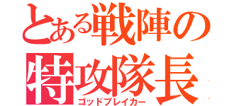 とある戦陣の特攻隊長（ゴッドブレイカー）