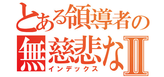 とある領導者の無慈悲な鉄槌Ⅱ（インデックス）