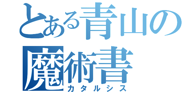 とある青山の魔術書（カタルシス）