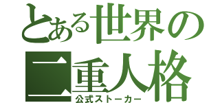 とある世界の二重人格者（公式ストーカー）