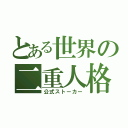 とある世界の二重人格者（公式ストーカー）