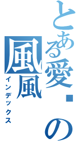 とある愛你の風風（インデックス）