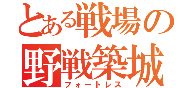 とある戦場の野戦築城（フォートレス）