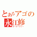 とあるアゴの永江修（エーコーシュー）