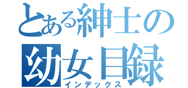 とある紳士の幼女目録（インデックス）