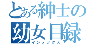 とある紳士の幼女目録（インデックス）