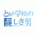 とある学校の悲しき男（ダウンボーイ）