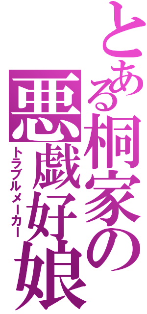 とある桐家の悪戯好娘（トラブルメーカー）