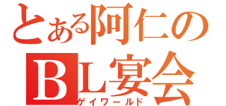 とある阿仁のＢＬ宴会（ゲイワールド）