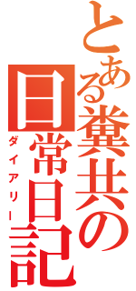 とある糞共の日常日記（ダイアリー）