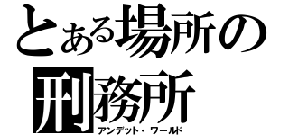 とある場所の刑務所（アンデット・ワールド）