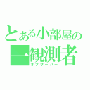 とある小部屋の一観測者（オブザーバー）