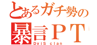 とあるガチ勢の暴言ＰＴ（ＤｙｉＳ ｃｌａｎ）