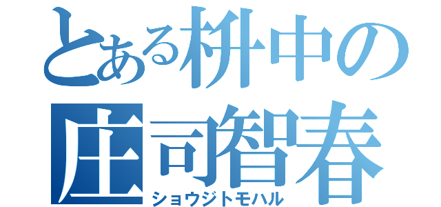 とある枡中の庄司智春（ショウジトモハル）