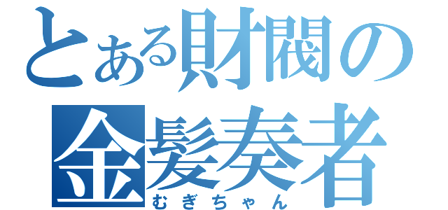 とある財閥の金髪奏者（むぎちゃん）