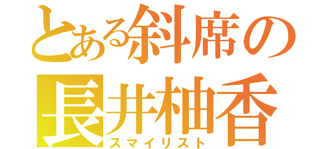 とある斜席の長井柚香（スマイリスト）