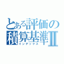 とある評価の積算基準Ⅱ（インデックス）