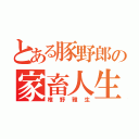 とある豚野郎の家畜人生（椎野雅生）