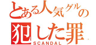 とある人気グループの犯した罪（ＳＣＡＮＤＡＬ）