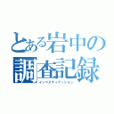 とある岩中の調査記録（インベスティゲーション）