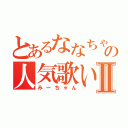 とあるななちゃん好きの人気歌い手Ⅱ（みーちゃん）