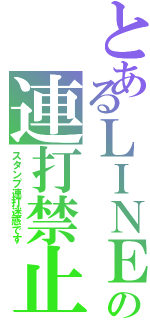 とあるＬＩＮＥの連打禁止（スタンプ連打迷惑です）