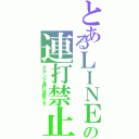 とあるＬＩＮＥの連打禁止（スタンプ連打迷惑です）