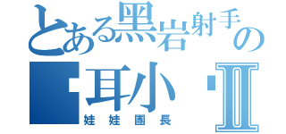 とある黑岩射手の貓耳小貓Ⅱ（娃娃團長）