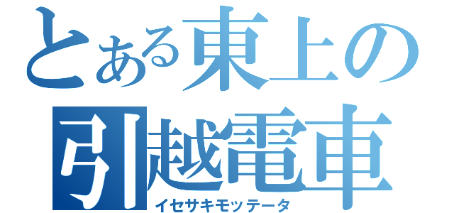 とある東上の引越電車（イセサキモッテータ）