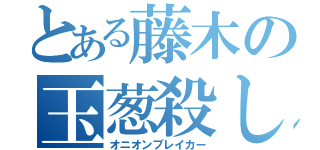 とある藤木の玉葱殺し（オニオンブレイカー）