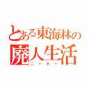 とある東海林の廃人生活（二ーター）