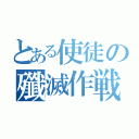 とある使徒の殲滅作戦（）