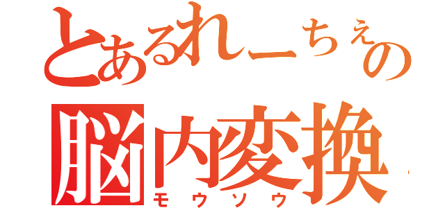 とあるれーちぇの脳内変換（モウソウ）