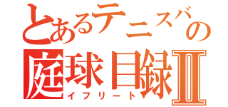 とあるテニスバカの庭球目録Ⅱ（イフリート）