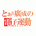 とある廣成の電子運動（困るんだよ）