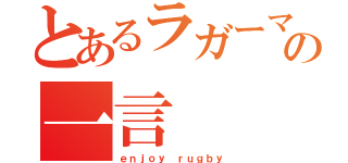 とあるラガーマンの一言（ｅｎｊｏｙ ｒｕｇｂｙ）